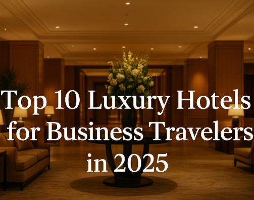 Top 10 Luxury Hotels for Business Travelers in 2025